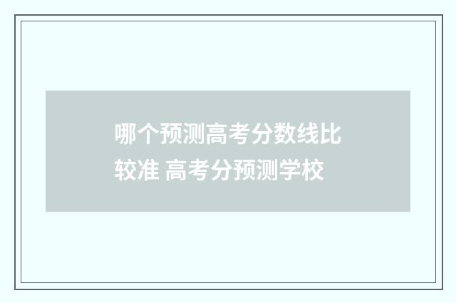 哪个预测高考分数线比较准 高考分预测学校
