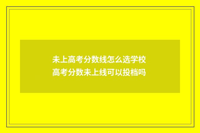 未上高考分数线怎么选学校 高考分数未上线可以投档吗