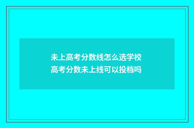 未上高考分数线怎么选学校 高考分数未上线可以投档吗