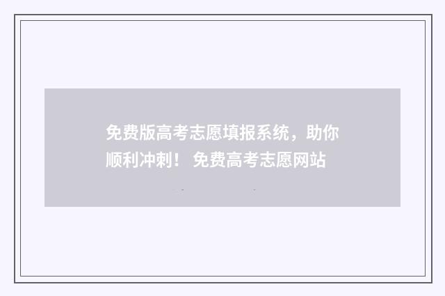 免费版高考志愿填报系统，助你顺利冲刺！ 免费高考志愿网站