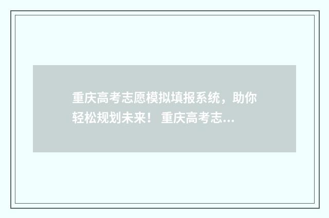重庆高考志愿模拟填报系统，助你轻松规划未来！ 重庆高考志愿模拟