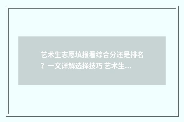 艺术生志愿填报看综合分还是排名？一文详解选择技巧 艺术生志愿填报规则