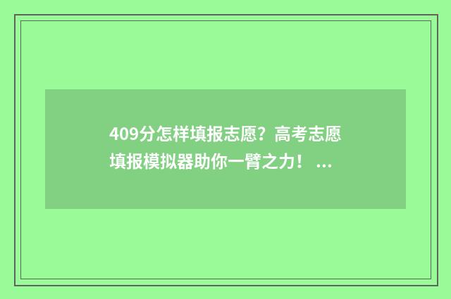 409分怎样填报志愿？高考志愿填报模拟器助你一臂之力！ 高考志愿填报440