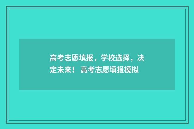 高考志愿填报，学校选择，决定未来！ 高考志愿填报模拟