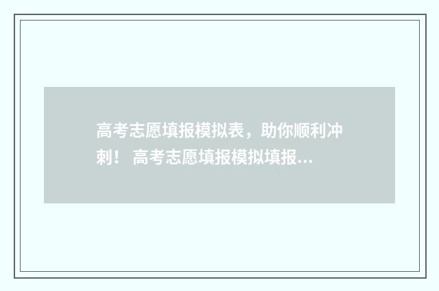 高考志愿填报模拟表，助你顺利冲刺！ 高考志愿填报模拟填报系统官网入口