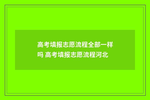 高考填报志愿流程全部一样吗 高考填报志愿流程河北