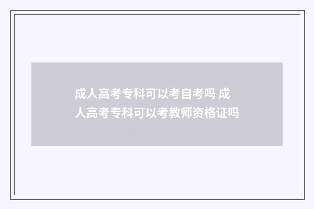 成人高考专科可以考自考吗 成人高考专科可以考教师资格证吗