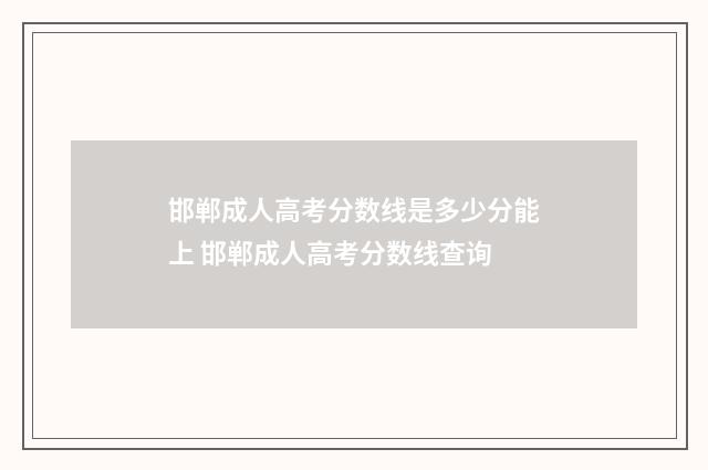 邯郸成人高考分数线是多少分能上 邯郸成人高考分数线查询