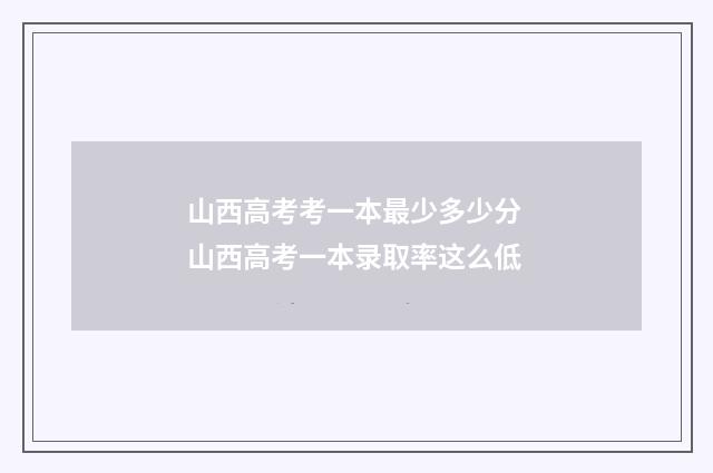 山西高考考一本最少多少分 山西高考一本录取率这么低