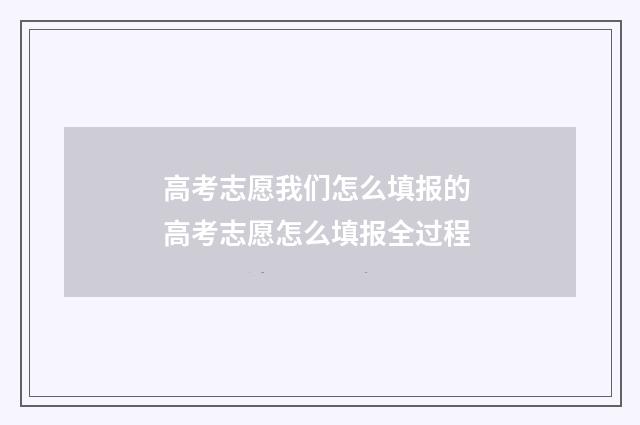 高考志愿我们怎么填报的 高考志愿怎么填报全过程