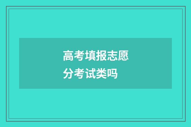 高考填报志愿分考试类吗