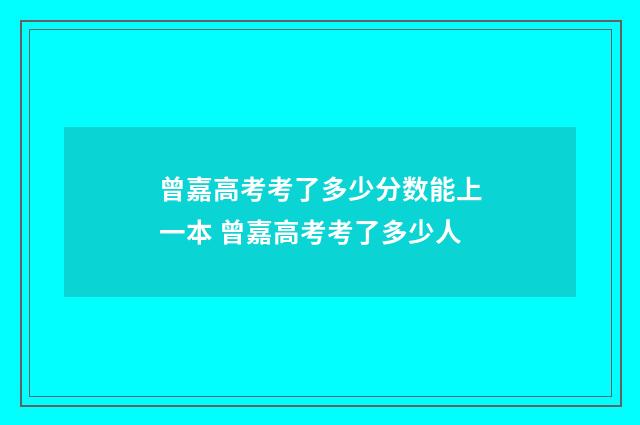 曾嘉高考考了多少分数能上一本 曾嘉高考考了多少人