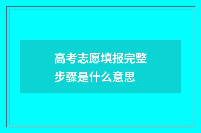 高考志愿填报完整步骤是什么意思