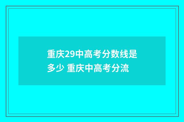 重庆29中高考分数线是多少 重庆中高考分流