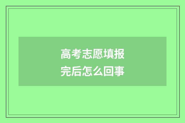 高考志愿填报完后怎么回事