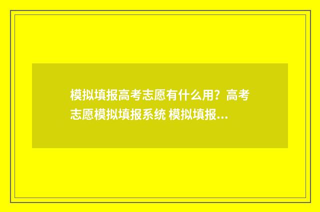 模拟填报高考志愿有什么用？高考志愿模拟填报系统 模拟填报高考志愿