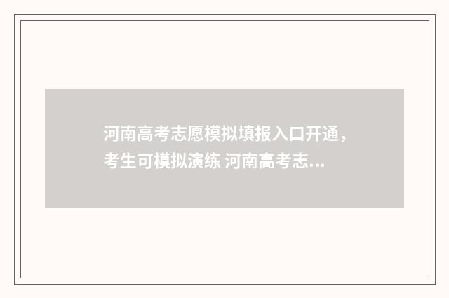 河南高考志愿模拟填报入口开通，考生可模拟演练 河南高考志愿模拟填报系统
