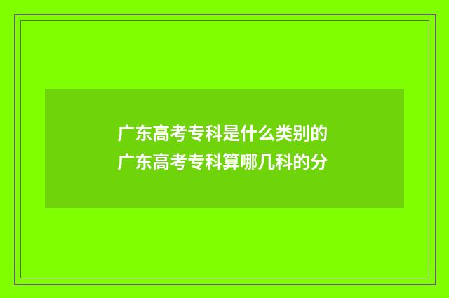 广东高考专科是什么类别的 广东高考专科算哪几科的分