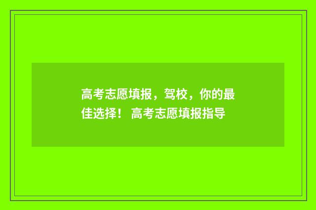 高考志愿填报，驾校，你的最佳选择！ 高考志愿填报指导