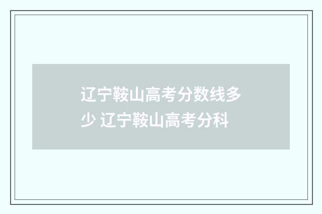 辽宁鞍山高考分数线多少 辽宁鞍山高考分科