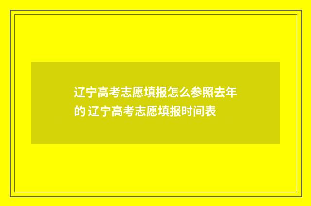 辽宁高考志愿填报怎么参照去年的 辽宁高考志愿填报时间表