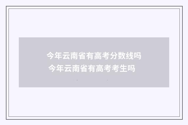 今年云南省有高考分数线吗 今年云南省有高考考生吗