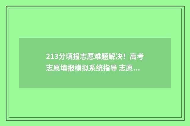 213分填报志愿难题解决！高考志愿填报模拟系统指导 志愿填报211