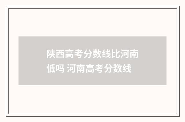 陕西高考分数线比河南低吗 河南高考分数线
