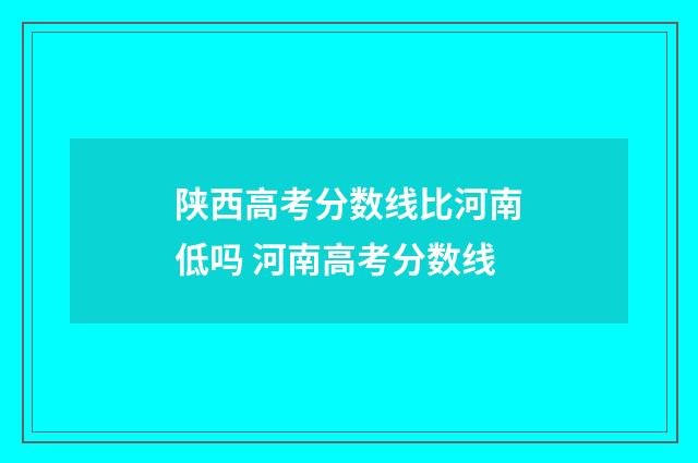 陕西高考分数线比河南低吗 河南高考分数线