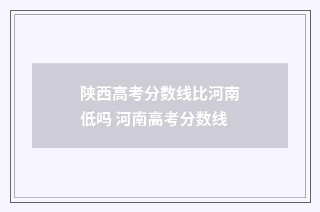 陕西高考分数线比河南低吗 河南高考分数线