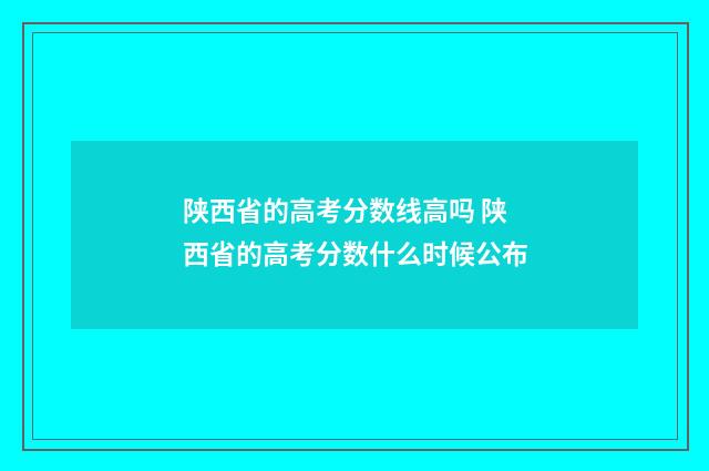 陕西省的高考分数线高吗 陕西省的高考分数什么时候公布