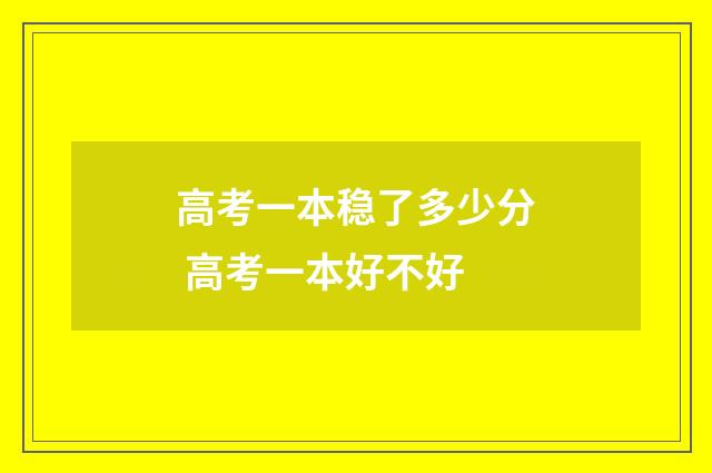 高考一本稳了多少分 高考一本好不好