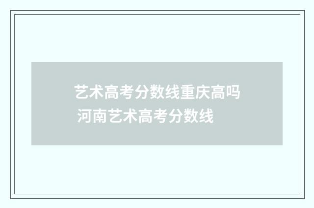 艺术高考分数线重庆高吗 河南艺术高考分数线