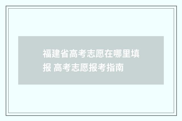 福建省高考志愿在哪里填报 高考志愿报考指南