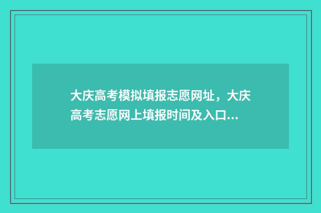 大庆高考模拟填报志愿网址，大庆高考志愿网上填报时间及入口 大庆高三一模理综
