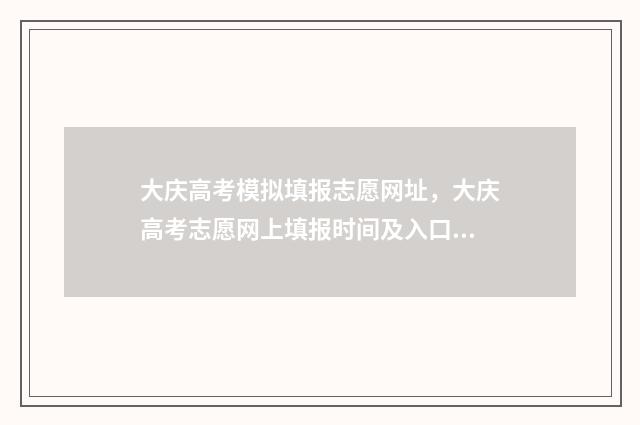 大庆高考模拟填报志愿网址，大庆高考志愿网上填报时间及入口 大庆高三一模理综