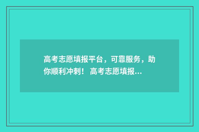 高考志愿填报平台，可靠服务，助你顺利冲刺！ 高考志愿填报平台官网