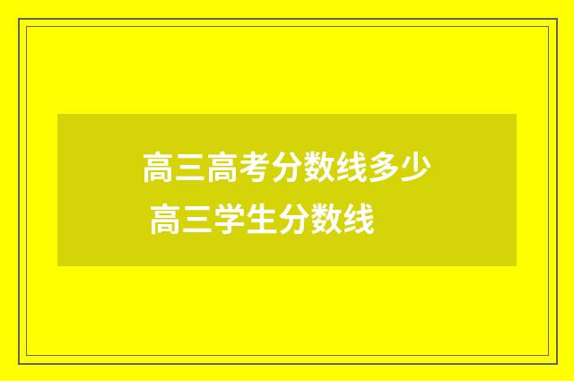 高三高考分数线多少 高三学生分数线