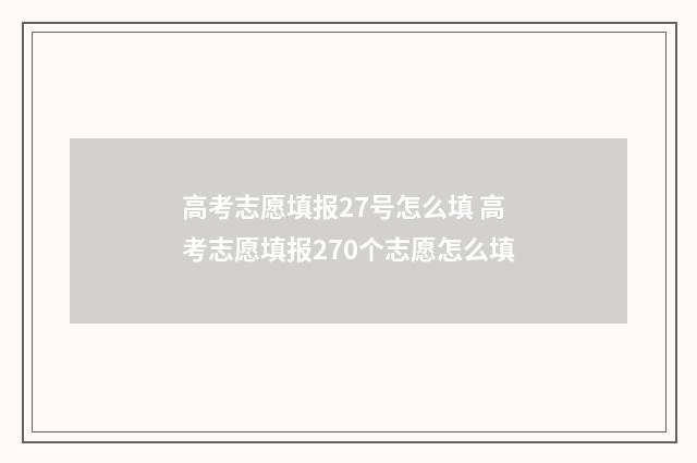 高考志愿填报27号怎么填 高考志愿填报270个志愿怎么填
