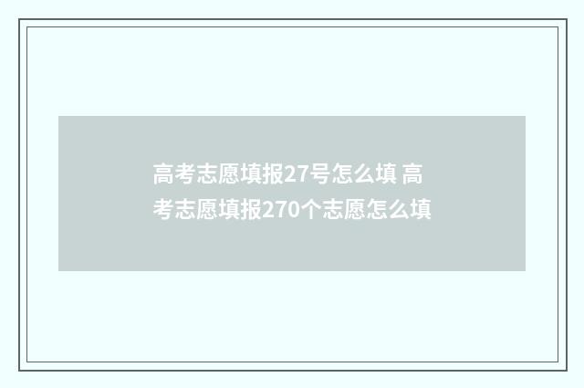 高考志愿填报27号怎么填 高考志愿填报270个志愿怎么填