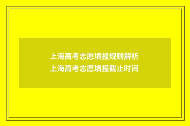 上海高考志愿填报规则解析 上海高考志愿填报截止时间