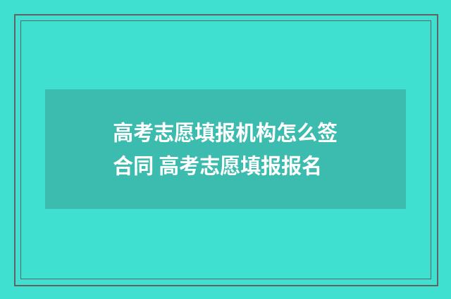高考志愿填报机构怎么签合同 高考志愿填报报名