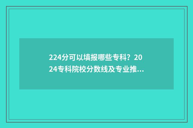 224分可以填报哪些专科？2024专科院校分数线及专业推荐 224分可以填报哪些专业