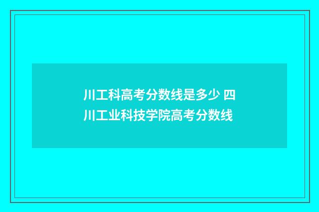川工科高考分数线是多少 四川工业科技学院高考分数线