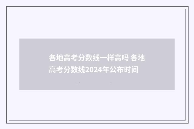 各地高考分数线一样高吗 各地高考分数线2024年公布时间