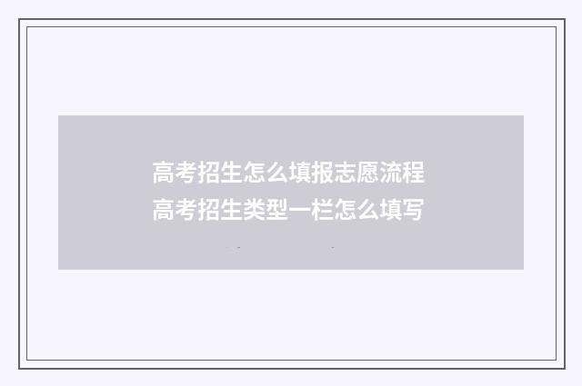 高考招生怎么填报志愿流程 高考招生类型一栏怎么填写