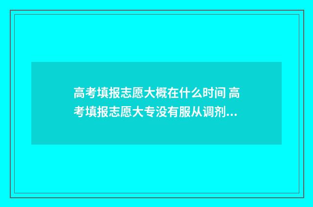 高考填报志愿大概在什么时间 高考填报志愿大专没有服从调剂吗