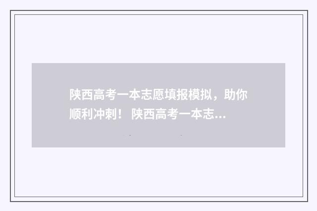 陕西高考一本志愿填报模拟，助你顺利冲刺！ 陕西高考一本志愿可以填几个