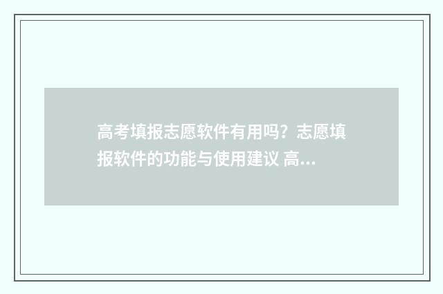 高考填报志愿软件有用吗？志愿填报软件的功能与使用建议 高考志愿填报哪个软件最权威