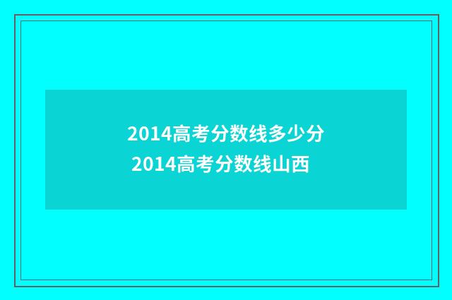 2014高考分数线多少分 2014高考分数线山西